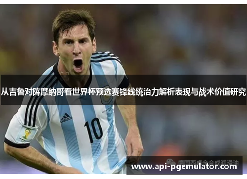 从吉鲁对阵摩纳哥看世界杯预选赛锋线统治力解析表现与战术价值研究