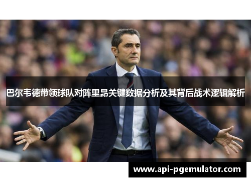 巴尔韦德带领球队对阵里昂关键数据分析及其背后战术逻辑解析