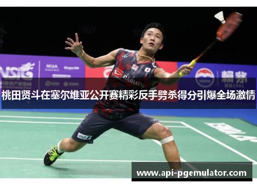 桃田贤斗在塞尔维亚公开赛精彩反手劈杀得分引爆全场激情 桃田贤斗在塞尔维亚公开赛精彩反手劈杀得分引爆全场激情