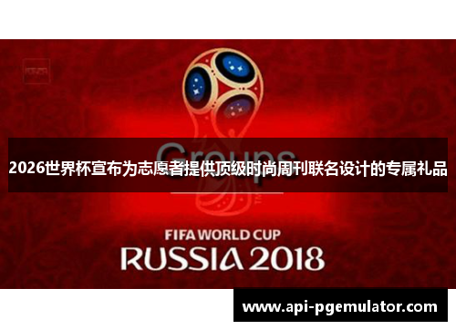 2026世界杯宣布为志愿者提供顶级时尚周刊联名设计的专属礼品