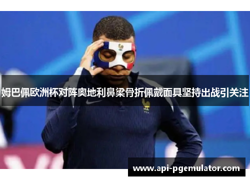 姆巴佩欧洲杯对阵奥地利鼻梁骨折佩戴面具坚持出战引关注 姆巴佩欧洲杯对阵奥地利鼻梁骨折佩戴面具坚持出战引关注