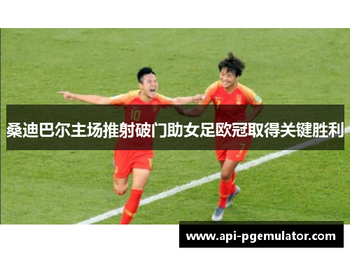 桑迪巴尔主场推射破门助女足欧冠取得关键胜利