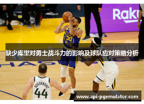 缺少库里对勇士战斗力的影响及球队应对策略分析 缺少库里对勇士战斗力的影响及球队应对策略分析