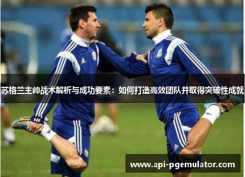 苏格兰主帅战术解析与成功要素：如何打造高效团队并取得突破性成就