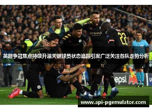 英超争冠焦点持续升温关键球员状态追踪引发广泛关注各队走势分析