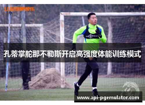 孔蒂掌舵那不勒斯开启高强度体能训练模式 孔蒂掌舵那不勒斯开启高强度体能训练模式