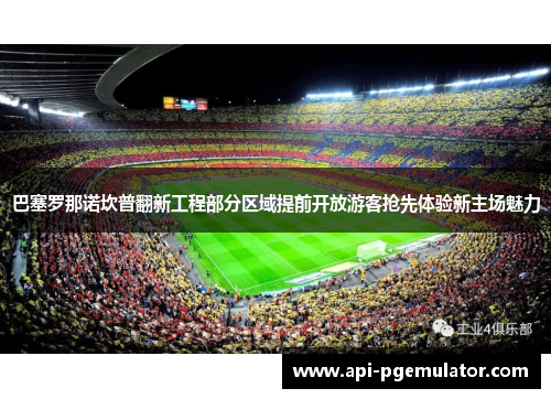 巴塞罗那诺坎普翻新工程部分区域提前开放游客抢先体验新主场魅力 巴塞罗那诺坎普翻新工程部分区域提前开放游客抢先体验新主场魅力